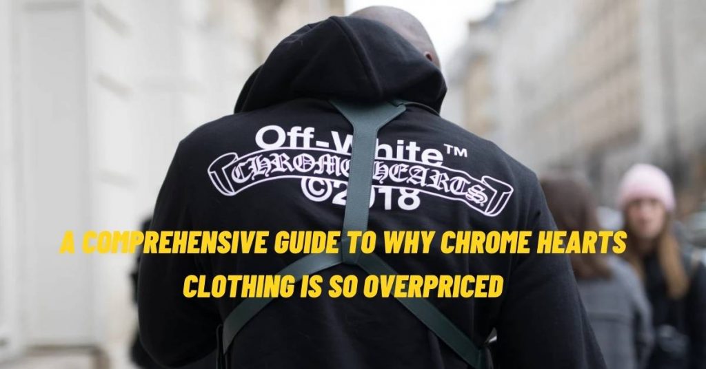 A Comprehensive Guide to Why Chrome Hearts Clothing is So Overpriced