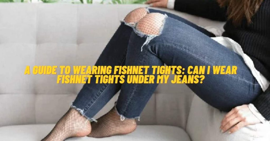 Can I Wear Fishnet Tights Under My Jeans